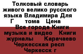 Толковый словарь живого велико русского языка Владимира Для 1956 Г.  4 тома › Цена ­ 3 000 - Все города Книги, музыка и видео » Книги, журналы   . Карачаево-Черкесская респ.,Черкесск г.